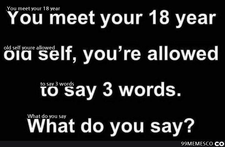 あなたは18歳の自分に会って3つの単語を話すことができます。