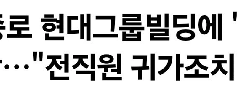 【独占】鍾路の現代グループビルに「爆弾テロ」予告…「」「「全従業員を帰宅」」」